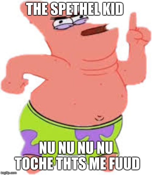 The best of patrick star  | THE SPETHEL KID; NU NU NU NU TOCHE THTS ME FUUD | image tagged in logic | made w/ Imgflip meme maker