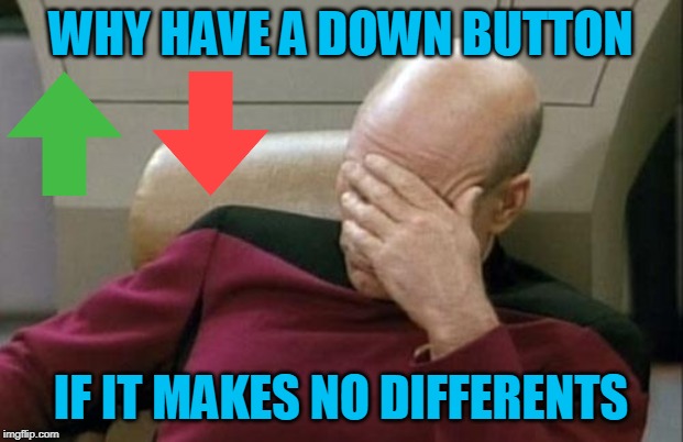 Captain Picard Facepalm | WHY HAVE A DOWN BUTTON; IF IT MAKES NO DIFFERENTS | image tagged in memes,captain picard facepalm | made w/ Imgflip meme maker