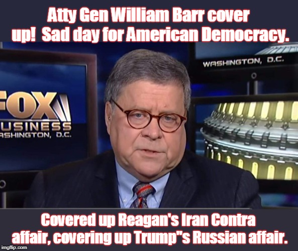 GOP will cheat all ways to stay in power! | Atty Gen William Barr
cover up!  Sad day for American Democracy. Covered up Reagan's Iran Contra affair, covering up Trump"s Russian affair. | image tagged in william barr,barr,cheaters,coverup,anti democracy,attorney general | made w/ Imgflip meme maker