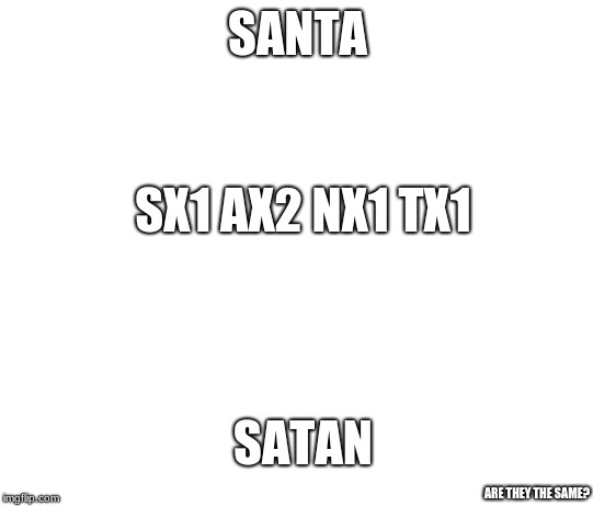right or wrong? | SANTA; SX1 AX2 NX1 TX1; SATAN; ARE THEY THE SAME? | image tagged in you decided,santa or satan,same or nah | made w/ Imgflip meme maker