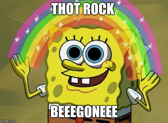 Imagination Spongebob | THOT ROCK; BEEEGONEEE | image tagged in memes,imagination spongebob | made w/ Imgflip meme maker