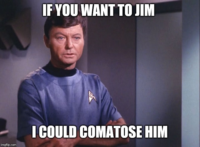 Dr. McCoy | IF YOU WANT TO JIM I COULD COMATOSE HIM | image tagged in dr mccoy | made w/ Imgflip meme maker