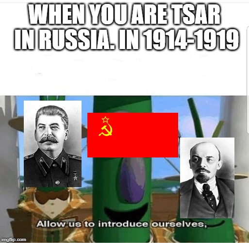 Allow us to introduce ourselves | WHEN YOU ARE TSAR IN RUSSIA. IN 1914-1919 | image tagged in allow us to introduce ourselves | made w/ Imgflip meme maker
