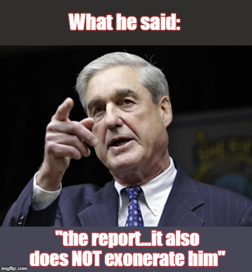 Report does not clear Trump | What he said:; "the report...it also does NOT exonerate him" | image tagged in mueller,mueller report,what it does not say,barr lied,trump lied,beginning of the end | made w/ Imgflip meme maker
