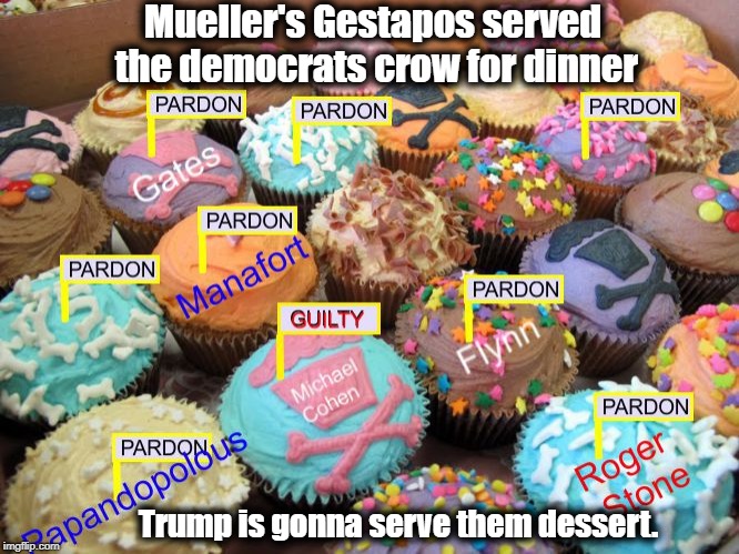Crow for dinner, Pardons for Dessert | Mueller's Gestapos served the democrats crow for dinner; Trump is gonna serve them dessert. | image tagged in pardons,mueller probe,gestapos | made w/ Imgflip meme maker