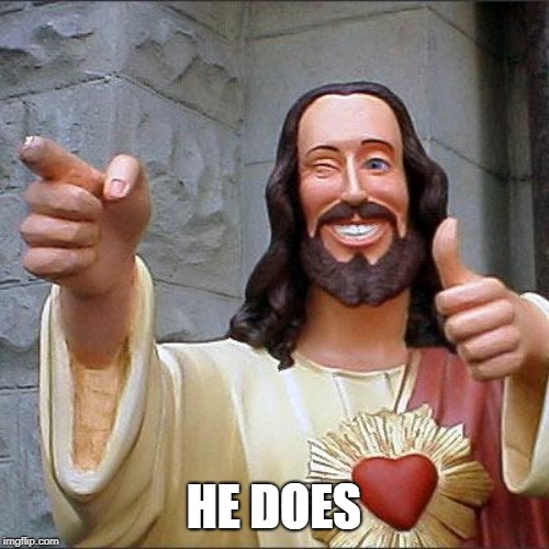 Buddy Christ Meme | HE DOES | image tagged in memes,buddy christ | made w/ Imgflip meme maker