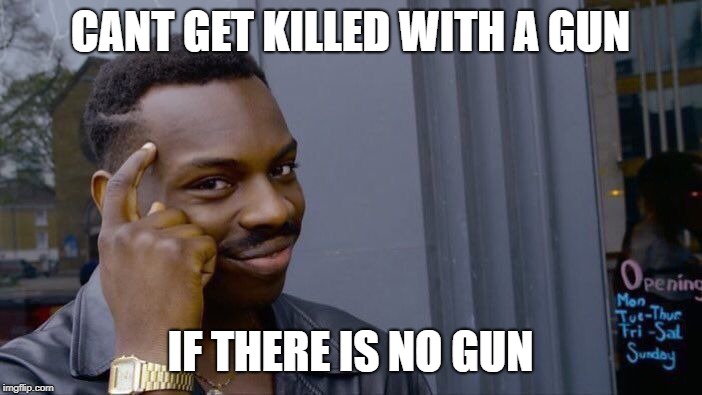 Roll Safe Think About It Meme | CANT GET KILLED WITH A GUN IF THERE IS NO GUN | image tagged in memes,roll safe think about it | made w/ Imgflip meme maker