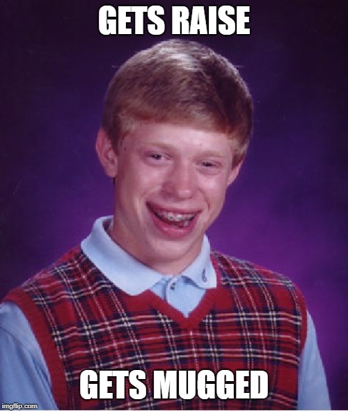 Bad Luck Brian | GETS RAISE; GETS MUGGED | image tagged in memes,bad luck brian | made w/ Imgflip meme maker