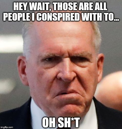 Grumpy John Brennan | HEY WAIT, THOSE ARE ALL PEOPLE I CONSPIRED WITH TO... OH SH*T | image tagged in grumpy john brennan | made w/ Imgflip meme maker