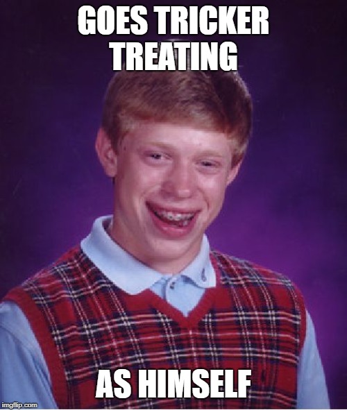 Bad Luck Brian Meme | GOES TRICKER TREATING; AS HIMSELF | image tagged in memes,bad luck brian | made w/ Imgflip meme maker