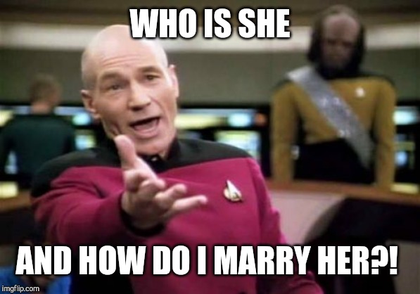 Picard Wtf Meme | WHO IS SHE AND HOW DO I MARRY HER?! | image tagged in memes,picard wtf | made w/ Imgflip meme maker