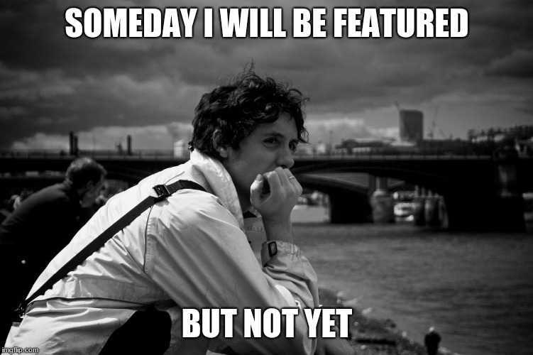 someday but not yet | SOMEDAY I WILL BE FEATURED; BUT NOT YET | image tagged in someday but not yet | made w/ Imgflip meme maker