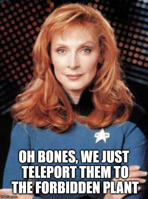 Bevererly Crusher | OH BONES, WE JUST TELEPORT THEM TO THE FORBIDDEN PLANT | image tagged in bevererly crusher | made w/ Imgflip meme maker