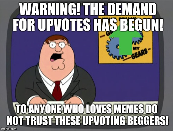 Peter Griffin News | WARNING! THE DEMAND FOR UPVOTES HAS BEGUN! TO ANYONE WHO LOVES MEMES DO NOT TRUST THESE UPVOTING BEGGERS! | image tagged in memes,peter griffin news | made w/ Imgflip meme maker