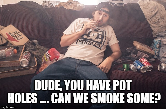 Stoner on couch | DUDE, YOU HAVE POT HOLES .... CAN WE SMOKE SOME? | image tagged in stoner on couch | made w/ Imgflip meme maker