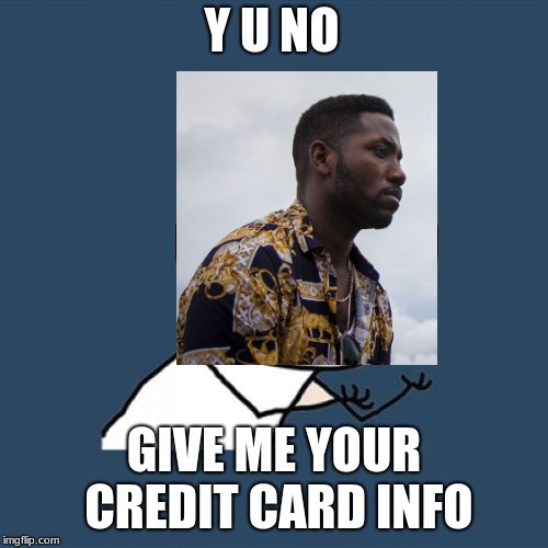 Nigerian Prince, my friend just got his first one of these XD. | Y U NO; GIVE ME YOUR CREDIT CARD INFO | image tagged in memes,y u no | made w/ Imgflip meme maker