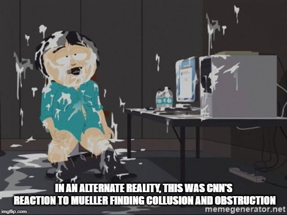 South Park JIzz | IN AN ALTERNATE REALITY, THIS WAS CNN'S REACTION TO MUELLER FINDING COLLUSION AND OBSTRUCTION | image tagged in south park jizz | made w/ Imgflip meme maker