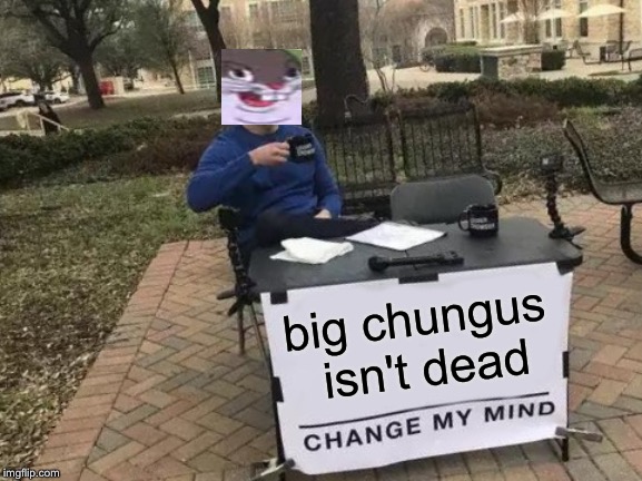 Change My Mind Meme | big chungus isn't dead | image tagged in memes,change my mind | made w/ Imgflip meme maker