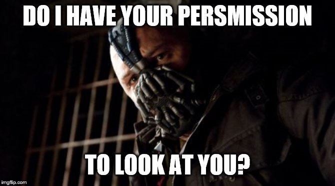 Permission Bane Meme | DO I HAVE YOUR PERSMISSION TO LOOK AT YOU? | image tagged in memes,permission bane | made w/ Imgflip meme maker