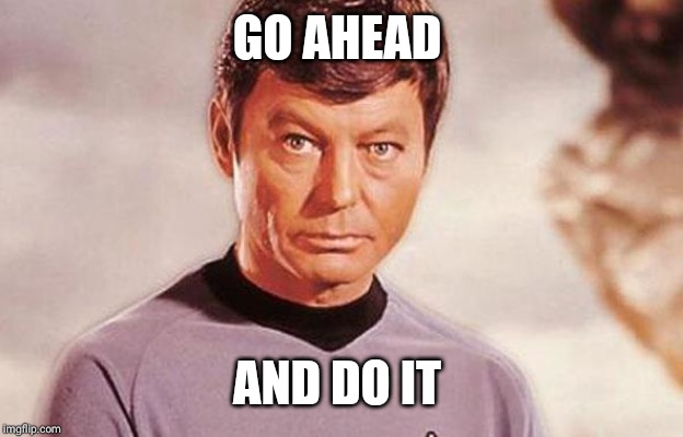 Dr. McCoy | GO AHEAD AND DO IT | image tagged in dr mccoy | made w/ Imgflip meme maker