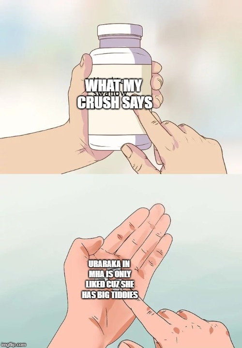 This was actually said yesterday. We all know Asui is best girl | WHAT MY CRUSH SAYS; URARAKA IN MHA IS ONLY LIKED CUZ SHE HAS BIG TIDDIES | image tagged in memes,hard to swallow pills | made w/ Imgflip meme maker