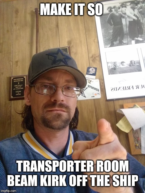 MAKE IT SO TRANSPORTER ROOM BEAM KIRK OFF THE SHIP | made w/ Imgflip meme maker