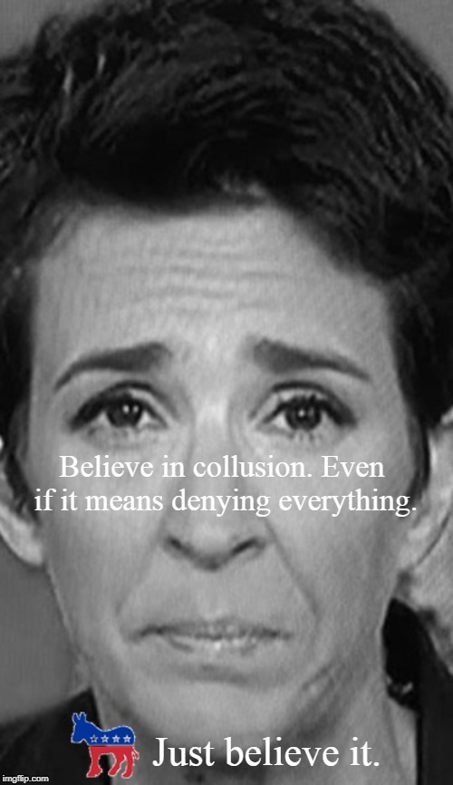 Leftists clutching at (paper) straws. |  Believe in collusion. Even if it means denying everything. Just believe it. | image tagged in rachel maddow,collusion,trump russia collusion,democrats | made w/ Imgflip meme maker