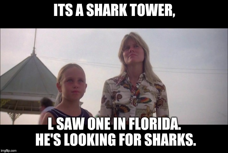 shark tower | ITS A SHARK TOWER, L SAW ONE IN FLORIDA. HE'S LOOKING FOR SHARKS. | image tagged in jaws2,shark | made w/ Imgflip meme maker