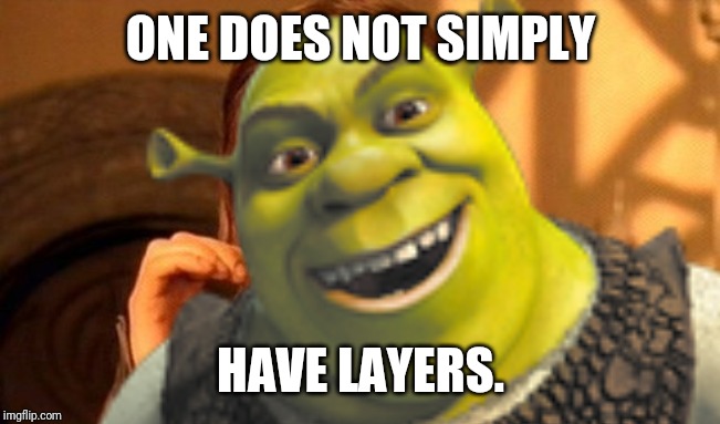 ONE DOES NOT SIMPLY; HAVE LAYERS. | image tagged in shrek | made w/ Imgflip meme maker