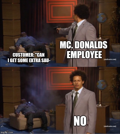 Who Killed Hannibal | MC. DONALDS EMPLOYEE; CUSTOMER: "CAN I GET SOME EXTRA SAU-; NO | image tagged in memes,who killed hannibal | made w/ Imgflip meme maker