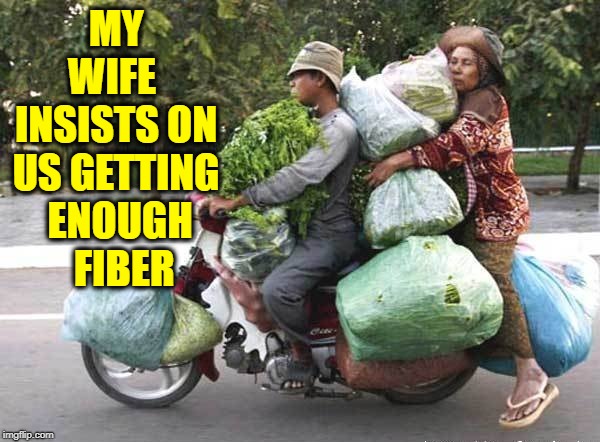 Fiber... Makes Me Sad. | MY WIFE  INSISTS ON US GETTING  ENOUGH    FIBER | image tagged in vince vance,getting enough fiber,in your diet,greens,salads | made w/ Imgflip meme maker