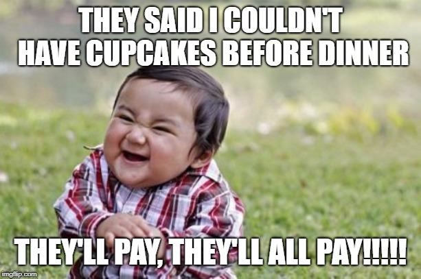 Evil Toddler Meme | THEY SAID I COULDN'T HAVE CUPCAKES BEFORE DINNER; THEY'LL PAY, THEY'LL ALL PAY!!!!! | image tagged in memes,evil toddler | made w/ Imgflip meme maker