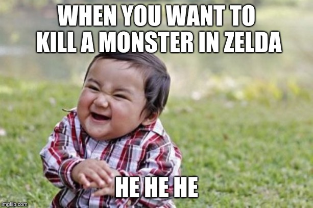 Evil Toddler | WHEN YOU WANT TO KILL A MONSTER IN ZELDA; HE HE HE | image tagged in memes,evil toddler | made w/ Imgflip meme maker