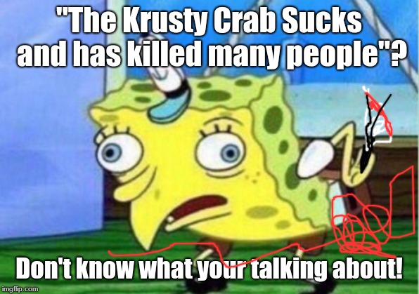 Mocking Spongebob | "The Krusty Crab Sucks and has killed many people"? Don't know what your talking about! | image tagged in memes,mocking spongebob | made w/ Imgflip meme maker
