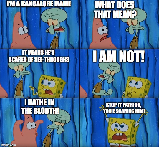 Stop it, Patrick! You're Scaring Him! | I'M A BANGALORE MAIN! WHAT DOES THAT MEAN? I AM NOT! IT MEANS HE'S SCARED OF SEE-THROUGHS; STOP IT PATRICK, YOU'E SCARING HIM! I BATHE IN THE BLODTH! | image tagged in stop it patrick you're scaring him | made w/ Imgflip meme maker