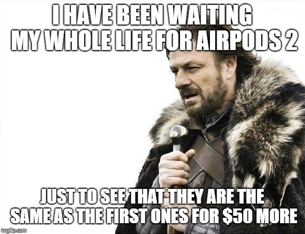 Airpods | I HAVE BEEN WAITING MY WHOLE LIFE FOR AIRPODS 2; JUST TO SEE THAT THEY ARE THE SAME AS THE FIRST ONES FOR $50 MORE | image tagged in memes,brace yourselves x is coming,fortnite,fortnite meme,roblox,roblox meme | made w/ Imgflip meme maker