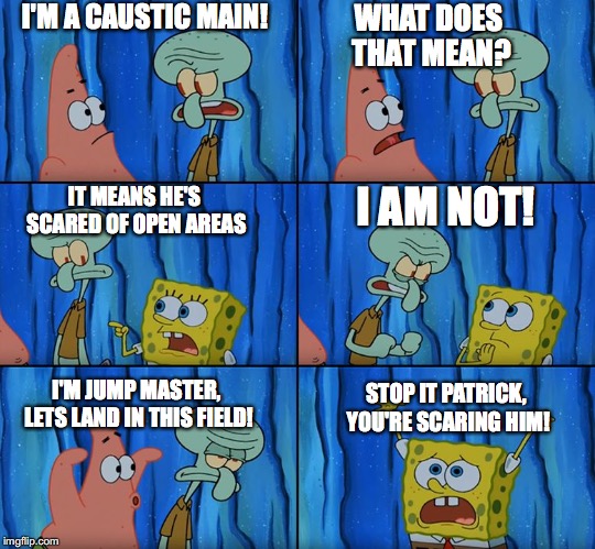 Stop it, Patrick! You're Scaring Him! | I'M A CAUSTIC MAIN! WHAT DOES THAT MEAN? I AM NOT! IT MEANS HE'S SCARED OF OPEN AREAS; STOP IT PATRICK, YOU'RE SCARING HIM! I'M JUMP MASTER, LETS LAND IN THIS FIELD! | image tagged in stop it patrick you're scaring him | made w/ Imgflip meme maker