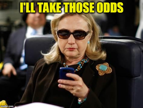 Hillary Clinton Cellphone Meme | I'LL TAKE THOSE ODDS | image tagged in memes,hillary clinton cellphone | made w/ Imgflip meme maker