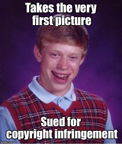 . | image tagged in bad luck brian,first photo,copyright violation,fines,funny memes | made w/ Imgflip meme maker