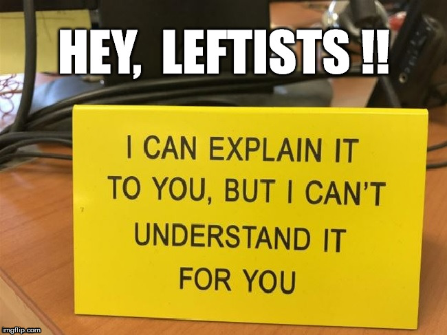 HEY,  LEFTISTS !! | image tagged in explainit | made w/ Imgflip meme maker