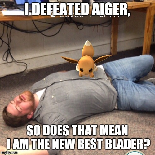 Angry Eevee | I DEFEATED AIGER, SO DOES THAT MEAN I AM THE NEW BEST BLADER? | image tagged in angry eevee | made w/ Imgflip meme maker