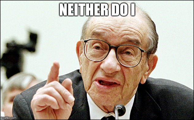 Alan Greenspan Meme | NEITHER DO I | image tagged in memes,alan greenspan | made w/ Imgflip meme maker