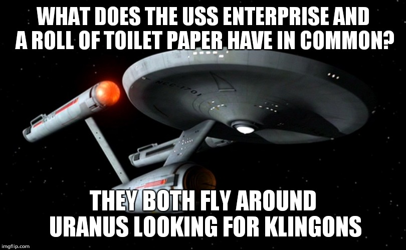 Star Trek Enterprise | WHAT DOES THE USS ENTERPRISE AND A ROLL OF TOILET PAPER HAVE IN COMMON? THEY BOTH FLY AROUND URANUS LOOKING FOR KLINGONS | image tagged in star trek enterprise | made w/ Imgflip meme maker