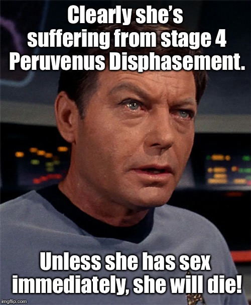 Bones McCoy | Clearly she’s suffering from stage 4 Peruvenus Disphasement. Unless she has sex immediately, she will die! | image tagged in bones mccoy | made w/ Imgflip meme maker