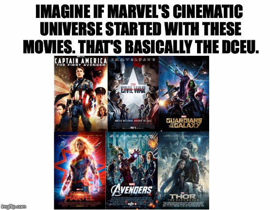 Pretty much! | IMAGINE IF MARVEL'S CINEMATIC UNIVERSE STARTED WITH THESE MOVIES. THAT'S BASICALLY THE DCEU. | image tagged in memes,funny,marvel,dceu,mcu | made w/ Imgflip meme maker