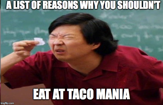  A LIST OF REASONS WHY YOU SHOULDN'T; EAT AT TACO MANIA | image tagged in tacos,where to eat,taco mania | made w/ Imgflip meme maker