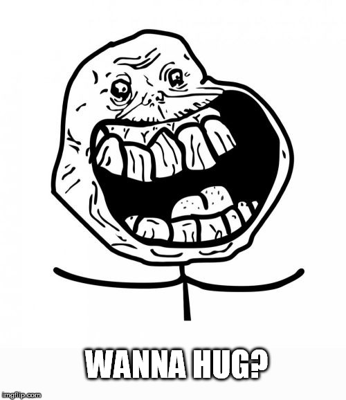 Forever Alone Happy Meme | WANNA HUG? | image tagged in memes,forever alone happy | made w/ Imgflip meme maker
