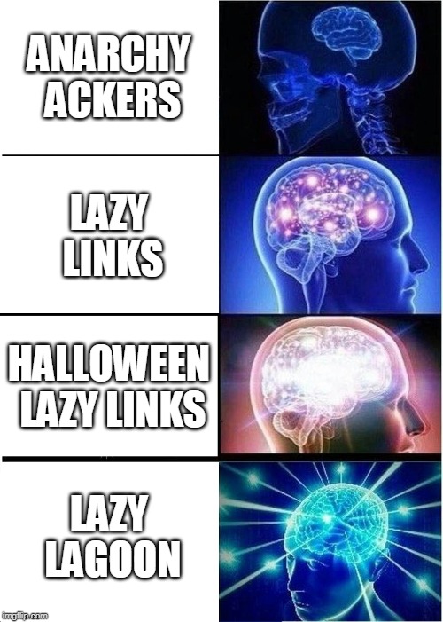 Expanding Brain Meme | ANARCHY ACKERS; LAZY LINKS; HALLOWEEN LAZY LINKS; LAZY LAGOON | image tagged in memes,expanding brain | made w/ Imgflip meme maker