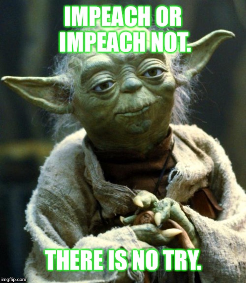 Wishful thinking it is, much self deception you practice | IMPEACH OR IMPEACH NOT. THERE IS NO TRY. | image tagged in memes,star wars yoda | made w/ Imgflip meme maker