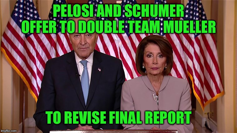 PELOSI AND SCHUMER OFFER TO DOUBLE TEAM MUELLER; TO REVISE FINAL REPORT | image tagged in robert mueller,nancy pelosi,chuck schumer | made w/ Imgflip meme maker